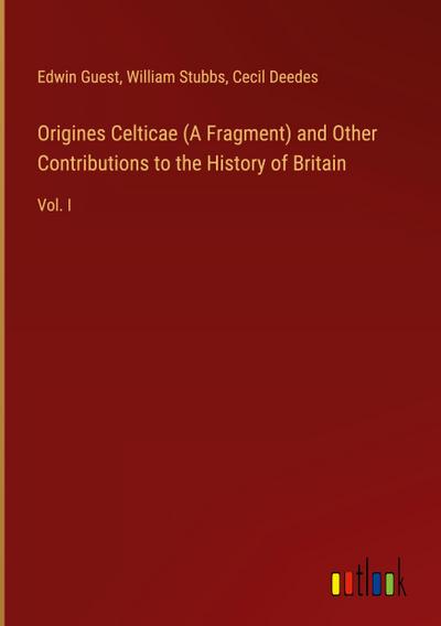 Origines Celticae (A Fragment) and Other Contributions to the History of Britain