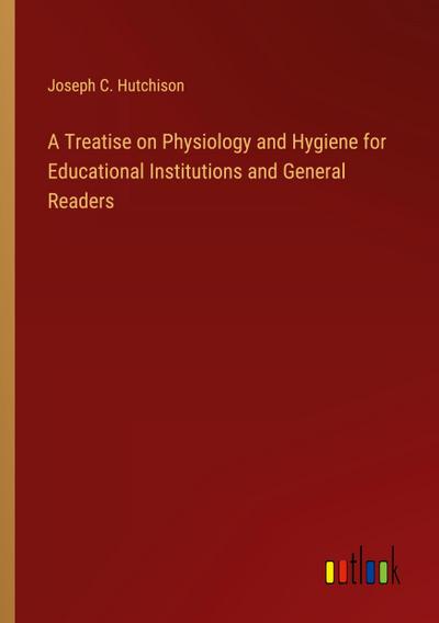 A Treatise on Physiology and Hygiene for Educational Institutions and General Readers