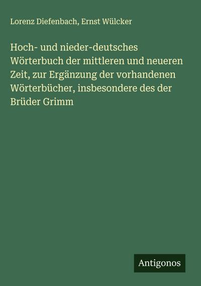 Hoch- und nieder-deutsches Wörterbuch der mittleren und neueren Zeit, zur Ergänzung der vorhandenen Wörterbücher, insbesondere des der Brüder Grimm