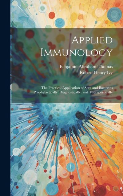 Applied Immunology: The Practical Application of Sera and Bacterins Prophylactically, Diagnostically, and Therapeutically
