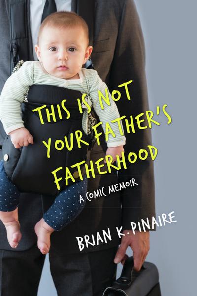 THIS IS NOT YOUR FATHER’S FATHERHOOD: A Comic Memoir
