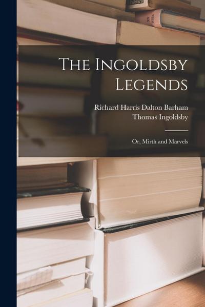 The Ingoldsby Legends: Or, Mirth and Marvels