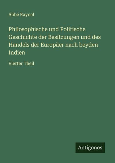 Philosophische und Politische Geschichte der Besitzungen und des Handels der Europäer nach beyden Indien