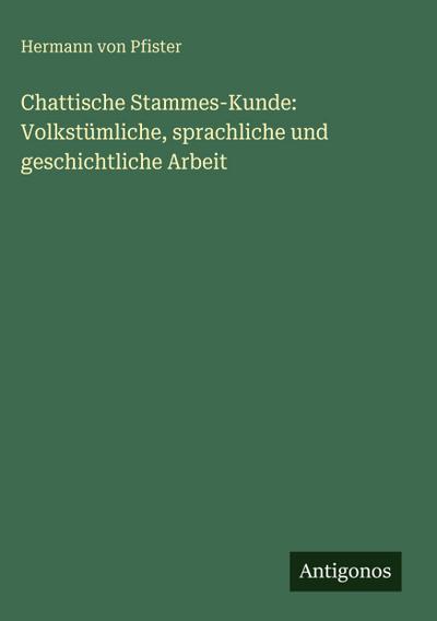 Pfister, H: Chattische Stammes-Kunde: Volkstümliche, sprachl