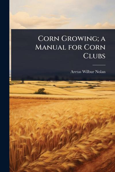 Corn Growing; a Manual for Corn Clubs