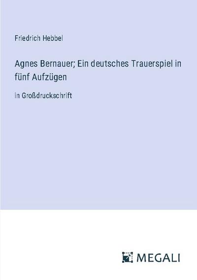 Agnes Bernauer; Ein deutsches Trauerspiel in fünf Aufzügen
