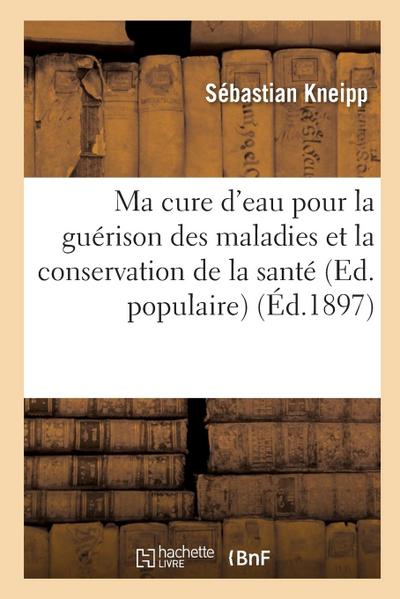 Ma cure d’eau pour la guérison des maladies et la conservation de la santé (Ed. populaire) (Éd.1897)