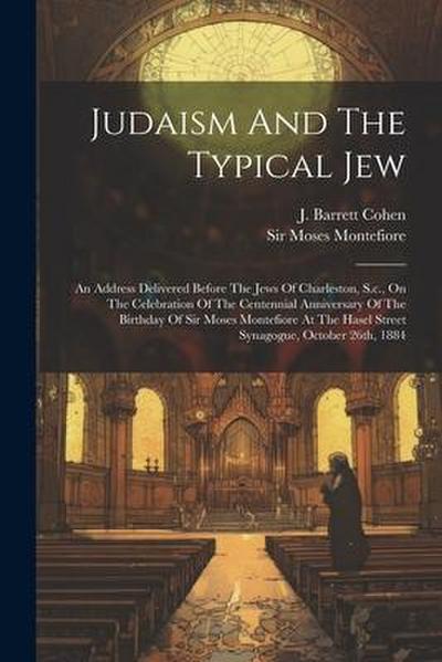 Judaism And The Typical Jew: An Address Delivered Before The Jews Of Charleston, S.c., On The Celebration Of The Centennial Anniversary Of The Birt