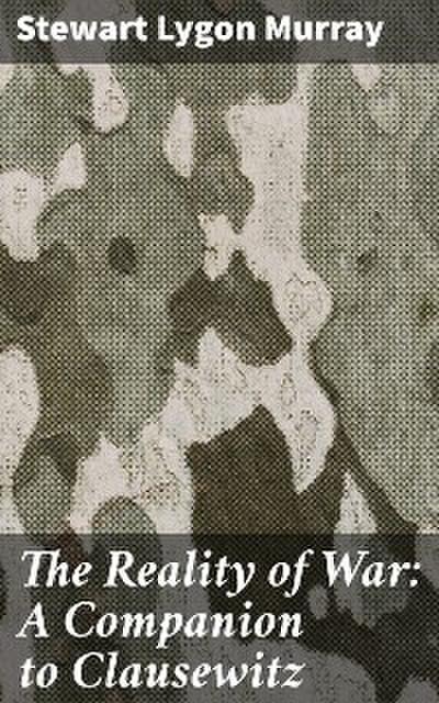 The Reality of War: A Companion to Clausewitz