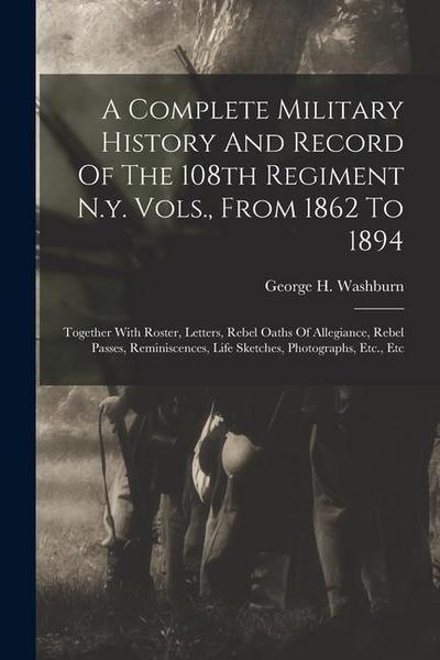 A Complete Military History And Record Of The 108th Regiment N.y. Vols., From 1862 To 1894: Together With Roster, Letters, Rebel Oaths Of Allegiance