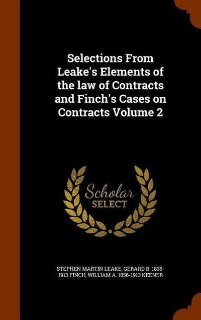 Selections From Leake’s Elements of the law of Contracts and Finch’s Cases on Contracts Volume 2