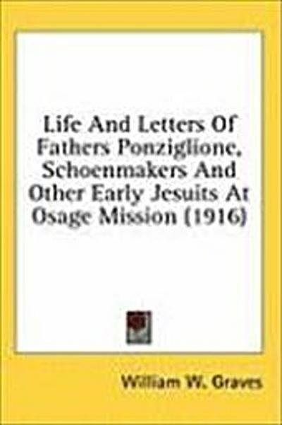 Life And Letters Of Fathers Ponziglione, Schoenmakers And Other Early Jesuits At Osage Mission (1916)