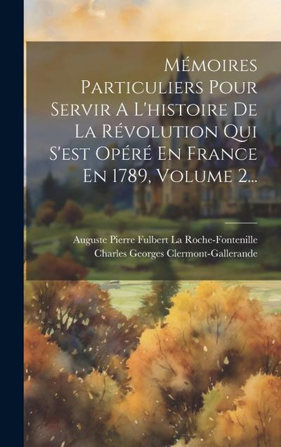 Mémoires Particuliers Pour Servir A L’histoire De La Révolution Qui S’est Opéré En France En 1789, Volume 2...