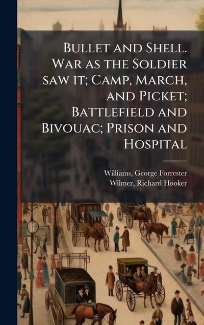 Bullet and Shell. War as the Soldier saw it; Camp, March, and Picket; Battlefield and Bivouac; Prison and Hospital