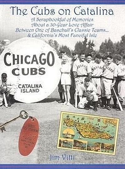Cubs on Catalina: A Scrapbookful of Memories about a 30-Year Love Affair Between One of Baseball’s Classic Team & California’s Most Fanc