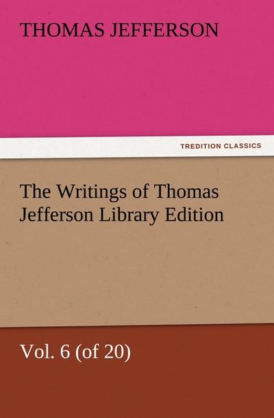The Writings of Thomas Jefferson Library Edition - Vol.6 (of 20)