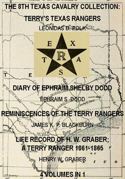 The 8th Texas Cavalry Collection: Terry’s Texas Rangers, The Diary Of Ephraim Shelby Dodd, Reminiscences Of The Terry Rangers, Life Record Of H. W. Graber; A Terry Ranger 1861-1865 (4 Volumes In 1)