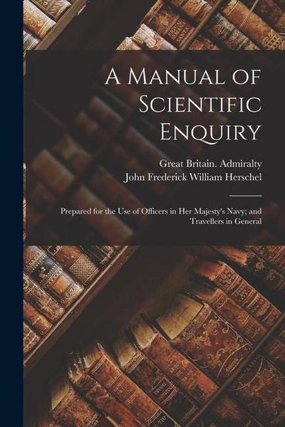 A Manual of Scientific Enquiry: Prepared for the Use of Officers in Her Majesty’s Navy; and Travellers in General