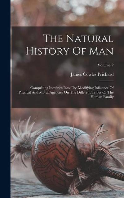 The Natural History Of Man: Comprising Inquiries Into The Modifying Influence Of Physical And Moral Agencies On The Different Tribes Of The Human