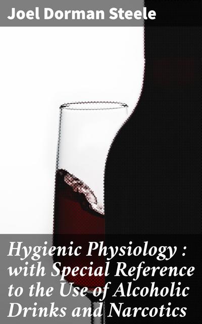Hygienic Physiology : with Special Reference to the Use of Alcoholic Drinks and Narcotics (eBook, EPUB) - Joel Dorman Steele