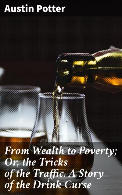 From Wealth to Poverty; Or, the Tricks of the Traffic. A Story of the Drink Curse (eBook, EPUB) - Austin Potter
