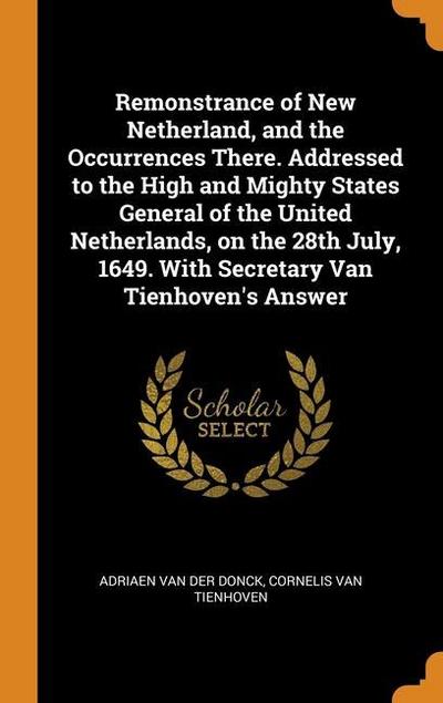 Remonstrance of New Netherland, and the Occurrences There. Addressed to the High and Mighty States General of the United Netherlands, on the 28th July
