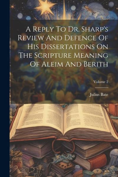 A Reply To Dr. Sharp’s Review And Defence Of His Dissertations On The Scripture Meaning Of Aleim And Berith; Volume 2