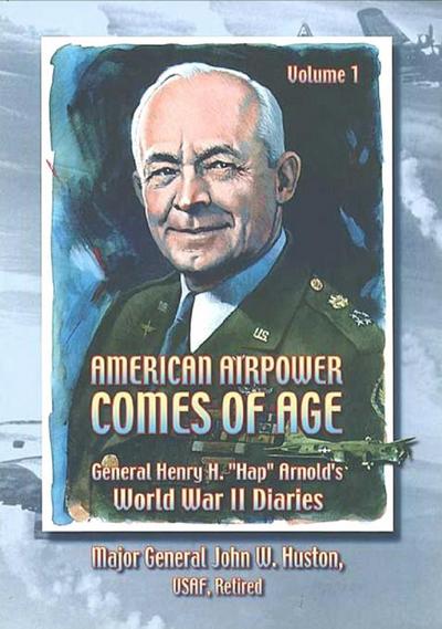American Airpower Comes Of Age-General Henry H. &quote;Hap&quote; Arnold’s World War II Diaries Vol. I [Illustrated Edition]