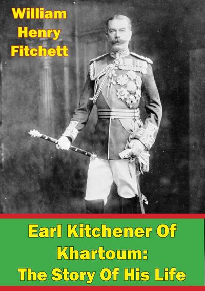 Earl Kitchener Of Khartoum: The Story Of His Life [Illustrated Edition]