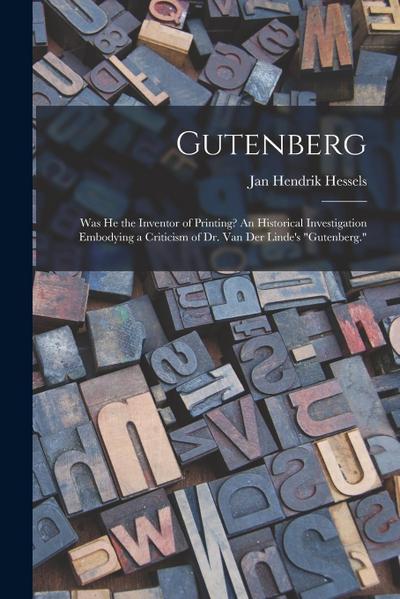 Gutenberg: Was He the Inventor of Printing? An Historical Investigation Embodying a Criticism of Dr. Van Der Linde’s "Gutenberg."