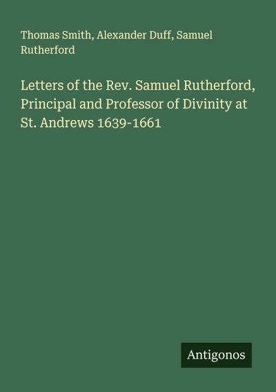 Letters of the Rev. Samuel Rutherford, Principal and Professor of Divinity at St. Andrews 1639-1661