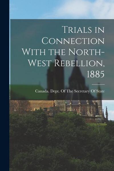 Trials in Connection With the North-West Rebellion, 1885
