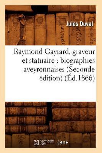 Raymond Gayrard, Graveur Et Statuaire: Biographies Aveyronnaises (Seconde Édition) (Éd.1866)