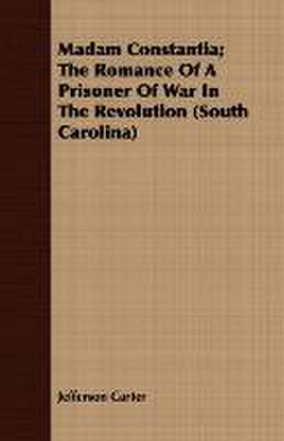 Madam Constantia The Romance of a Prisoner of War in the Revolution (South Carolina) - Jefferson Carter