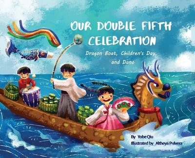Our Double Fifth Celebration: Dragon Boat Festival, Children’s Day and Dano (Asian Holiday Series)