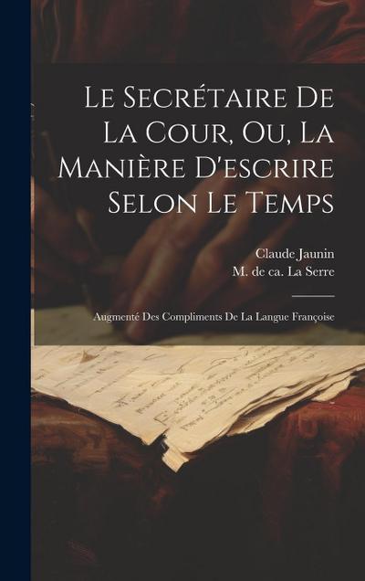 Le Secrétaire De La Cour, Ou, La Manière D’escrire Selon Le Temps: Augmenté Des Compliments De La Langue Françoise