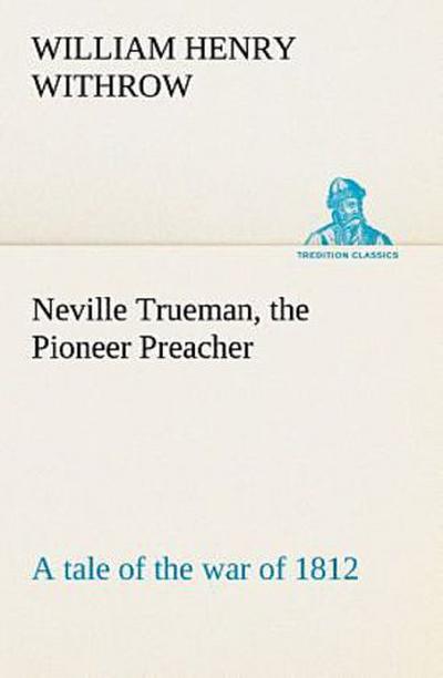 Neville Trueman, the Pioneer Preacher : a tale of the war of 1812