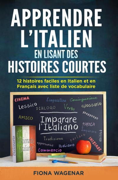 Apprendre L’italien en Lisant des Histoires Courtes : 12 Histoires Faciles en Italien et en Français avec Liste de Vocabulaire
