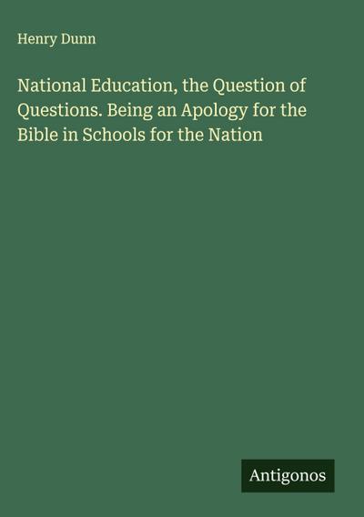 National Education, the Question of Questions. Being an Apology for the Bible in Schools for the Nation