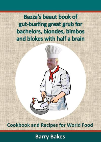 Bazza’s Beaut Book of Gut-Busting Great Grub for Bachelors, Blondes, Bimbos and Blokes with Half a Brain