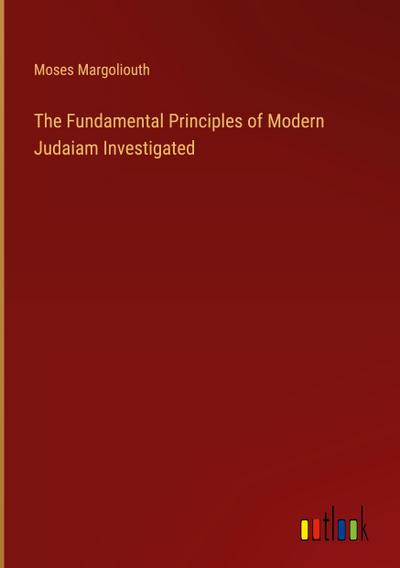 The Fundamental Principles of Modern Judaiam Investigated
