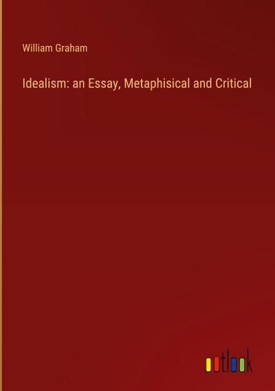 Idealism: an Essay, Metaphisical and Critical