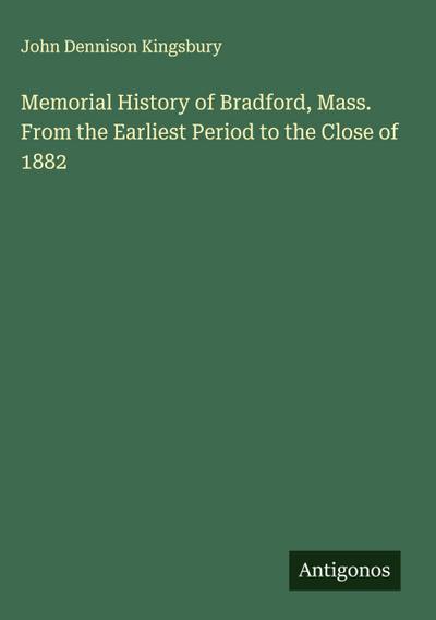 Memorial History of Bradford, Mass. From the Earliest Period to the Close of 1882