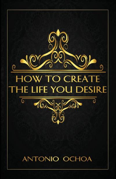 How To Create The Life You Desire