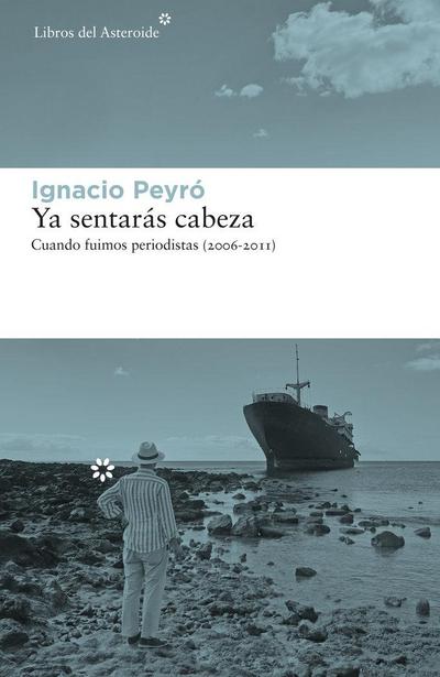 Ya sentarás cabeza : cuando fuimos periodistas, 2006-2011