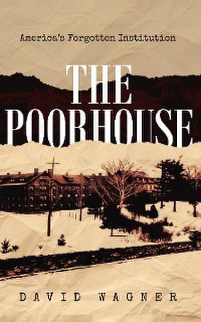 The Poorhouse: America’s Forgotten Institution: America’s Forgotten