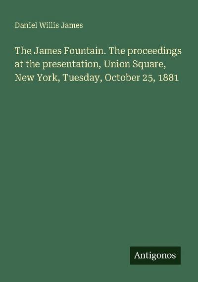The James Fountain. The proceedings at the presentation, Union Square, New York, Tuesday, October 25, 1881