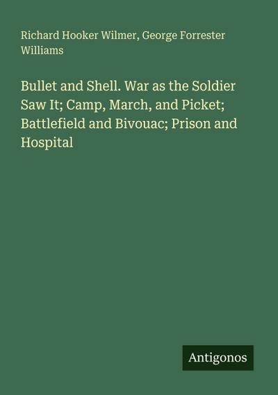 Bullet and Shell. War as the Soldier Saw It; Camp, March, and Picket; Battlefield and Bivouac; Prison and Hospital