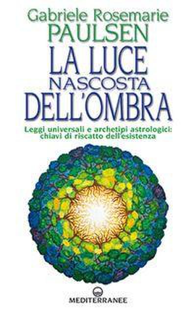 La luce nascosta dell’ombra. Leggi universali e archetipi astrologici: chiavi di riscatto dell’esistenza
