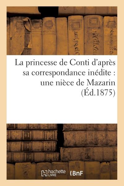 La Princesse de Conti d’Après Sa Correspondance Inédite: Une Nièce de Mazarin